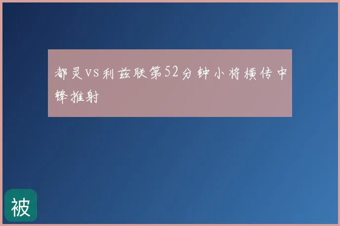 都灵vs利兹联第52分钟小将横传中锋推射