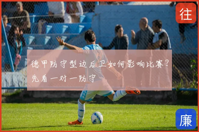 德甲防守型边后卫如何影响比赛？先看一对一防守