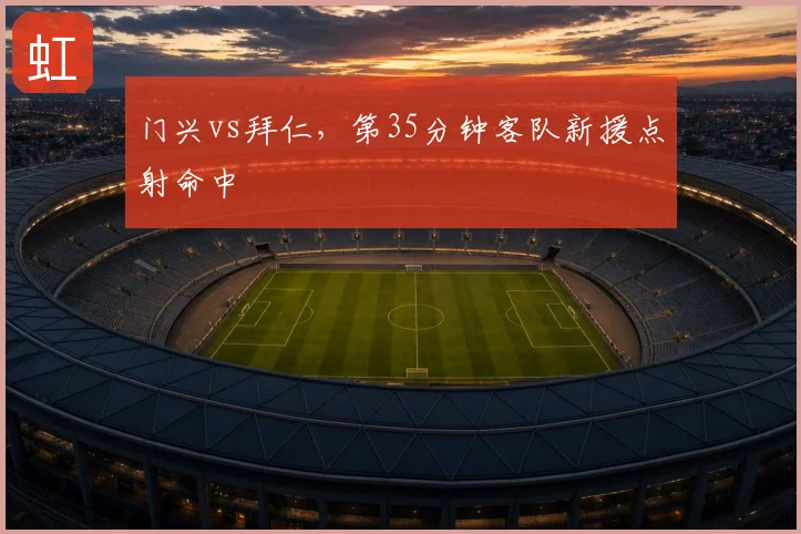 门兴vs拜仁，第35分钟客队新援点射命中
