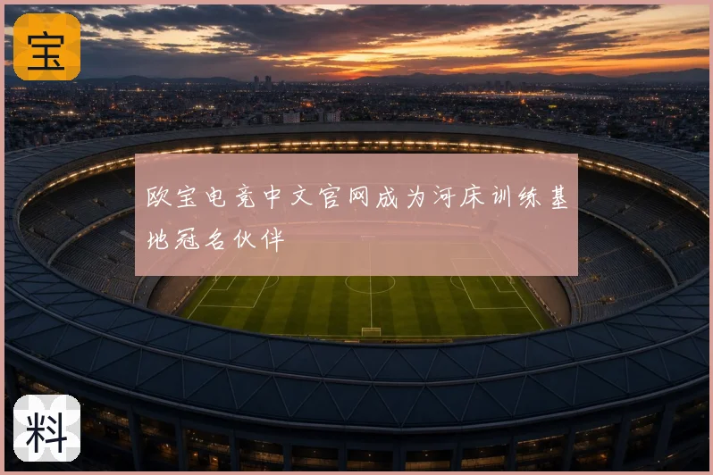 欧宝电竞中文官网成为河床训练基地冠名伙伴