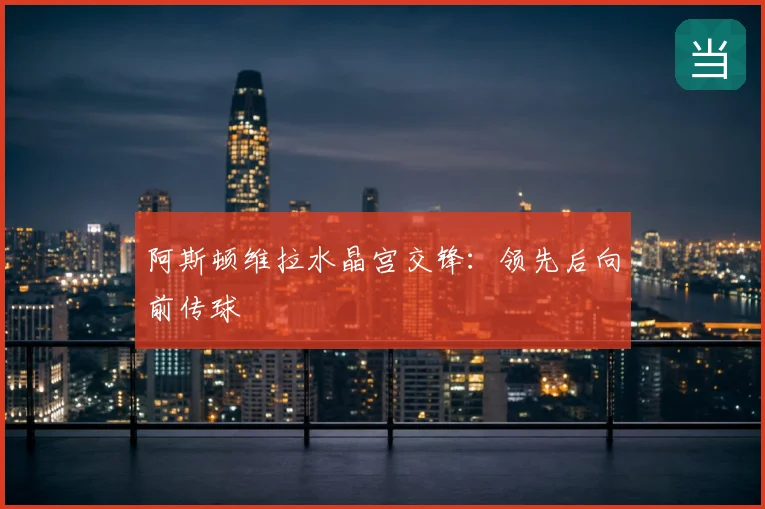 阿斯顿维拉水晶宫交锋:领先后向前传球