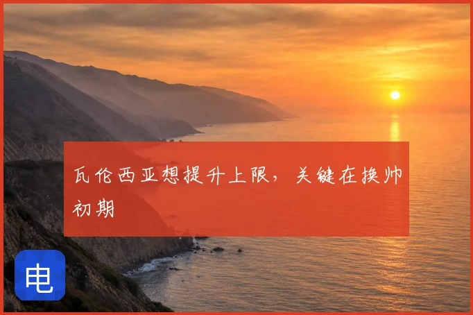 瓦伦西亚想提升上限,关键在换帅初期